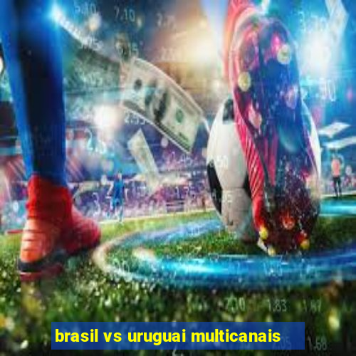 brasil vs uruguai multicanais